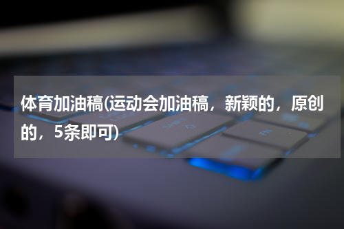 体育加油稿(运动会加油稿，新颖的，原创的，5条即可)