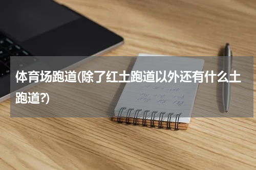 体育场跑道(除了红土跑道以外还有什么土跑道?)