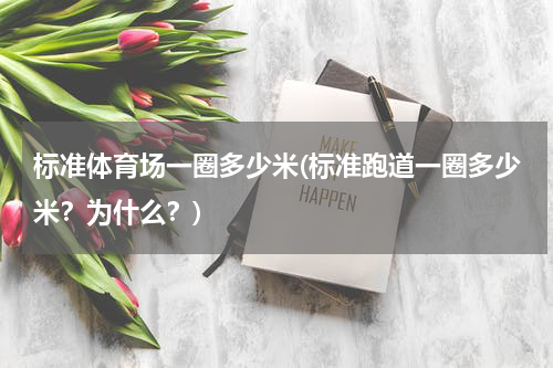 标准体育场一圈多少米(标准跑道一圈多少米？为什么？)