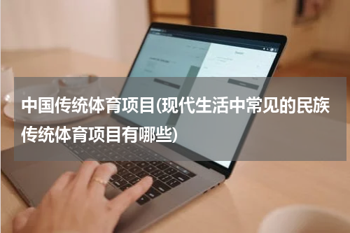 中国传统体育项目(现代生活中常见的民族传统体育项目有哪些)