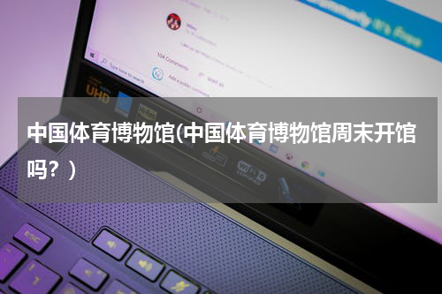 中国体育博物馆(中国体育博物馆周末开馆吗？)