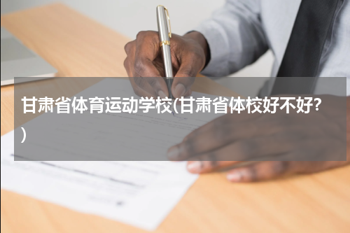 甘肃省体育运动学校(甘肃省体校好不好？)