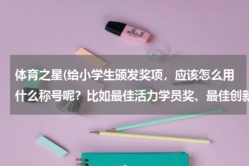 体育之星(给小学生颁发奖项，应该怎么用什么称号呢？比如最佳活力学员奖、最佳创新学员奖等等之类的。非常感谢！)