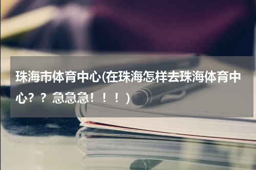 珠海市体育中心(在珠海怎样去珠海体育中心？？急急急！！！)