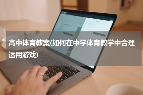高中体育教案(如何在中学体育教学中合理运用游戏)