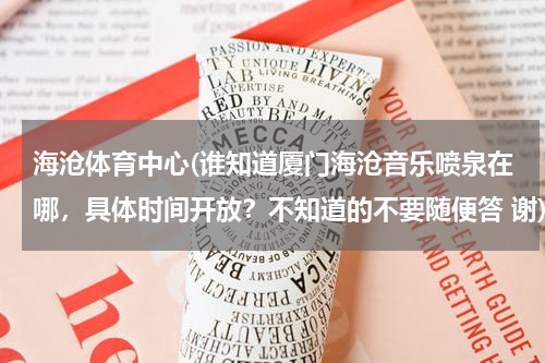 海沧体育中心(谁知道厦门海沧音乐喷泉在哪，具体时间开放？不知道的不要随便答 谢)