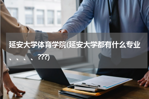 延安大学体育学院(延安大学都有什么专业、、、、???)