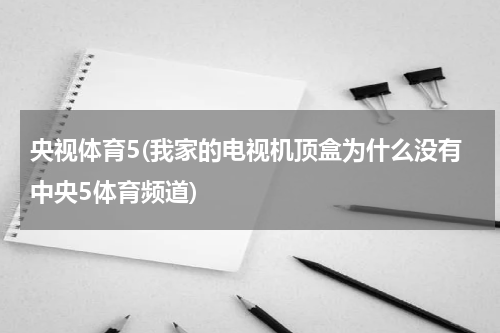 央视体育5(我家的电视机顶盒为什么没有中央5体育频道)