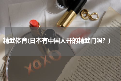 精武体育(日本有中国人开的精武门吗？)