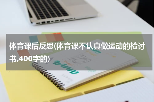 体育课后反思(体育课不认真做运动的检讨书,400字的)