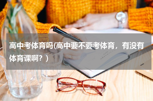 高中考体育吗(高中要不要考体育，有没有体育课啊？)
