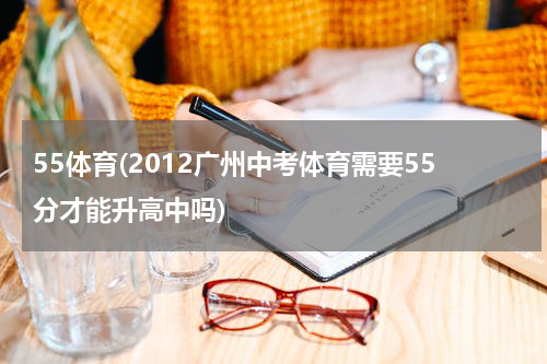 55体育(2012广州中考体育需要55分才能升高中吗)