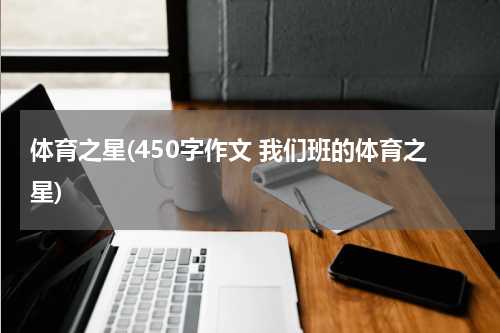 体育之星(450字作文 我们班的体育之星)