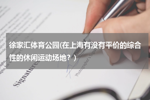 徐家汇体育公园(在上海有没有平价的综合性的休闲运动场地？)