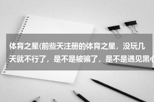 体育之星(前些天注册的体育之星，没玩几天就不行了，是不是被骗了，是不是遇见黑心的骗子了？)