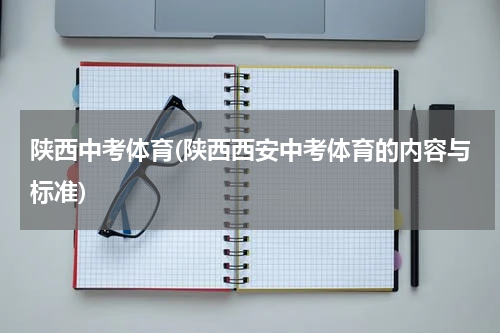 陕西中考体育(陕西西安中考体育的内容与标准)
