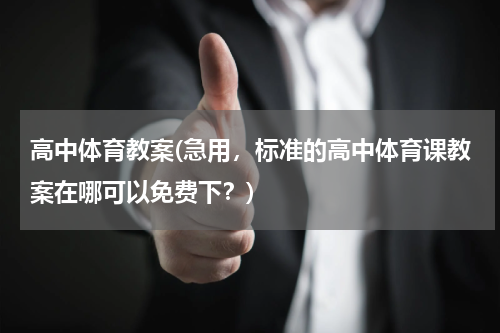 高中体育教案(急用，标准的高中体育课教案在哪可以免费下？)