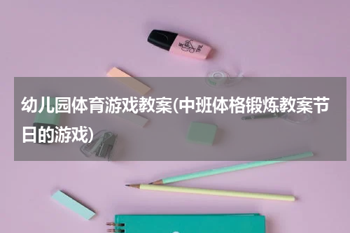 幼儿园体育游戏教案(中班体格锻炼教案节日的游戏)