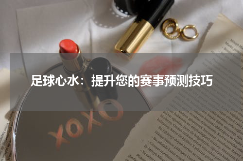 足球心水：提升您的赛事预测技巧
