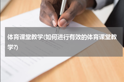 体育课堂教学(如何进行有效的体育课堂教学?)