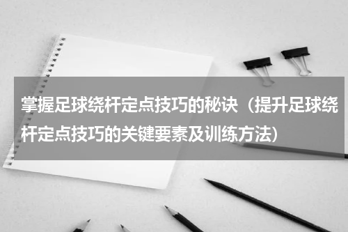 掌握足球绕杆定点技巧的秘诀（提升足球绕杆定点技巧的关键要素及训练方法）