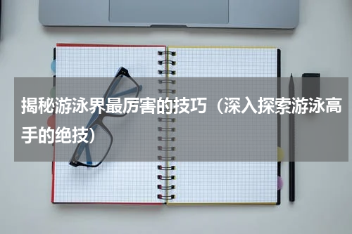 揭秘游泳界最厉害的技巧（深入探索游泳高手的绝技）