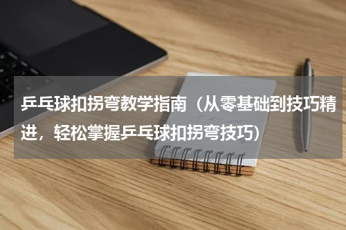 乒乓球扣拐弯教学指南（从零基础到技巧精进，轻松掌握乒乓球扣拐弯技巧）