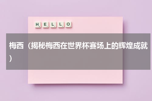 梅西（揭秘梅西在世界杯赛场上的辉煌成就）