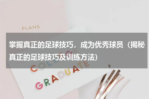 掌握真正的足球技巧，成为优秀球员（揭秘真正的足球技巧及训练方法）