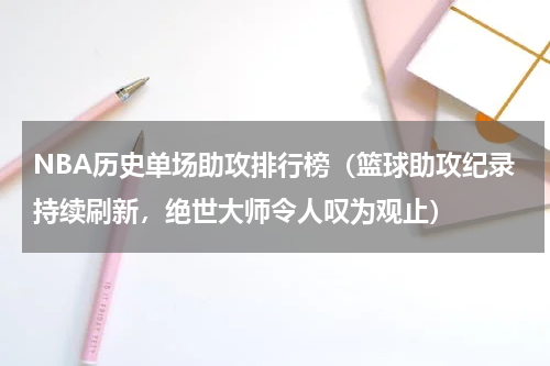 NBA历史单场助攻排行榜（篮球助攻纪录持续刷新，绝世大师令人叹为观止）
