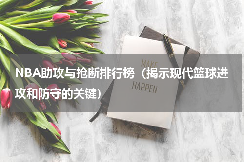 NBA助攻与抢断排行榜（揭示现代篮球进攻和防守的关键）