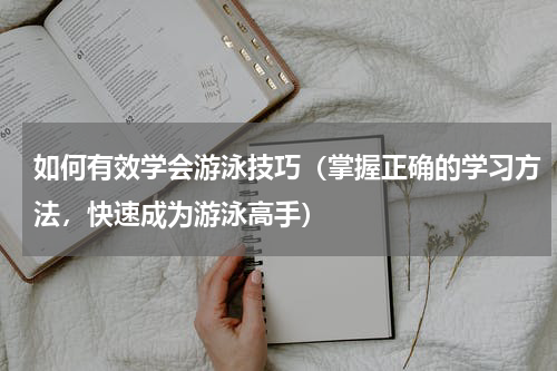 如何有效学会游泳技巧（掌握正确的学习方法，快速成为游泳高手）
