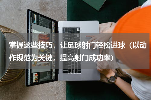 掌握这些技巧，让足球射门轻松进球（以动作规范为关键，提高射门成功率）