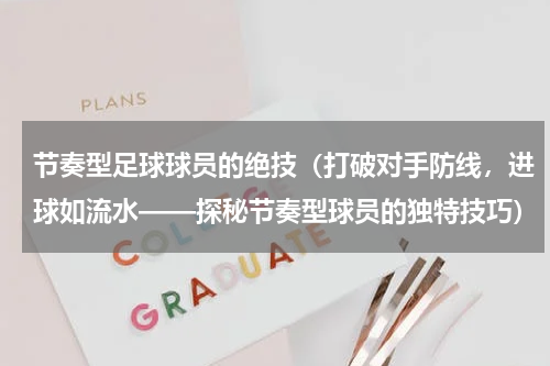 节奏型足球球员的绝技（打破对手防线，进球如流水——探秘节奏型球员的独特技巧）