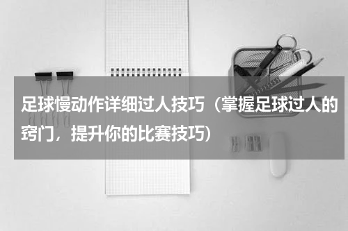 足球慢动作详细过人技巧（掌握足球过人的窍门，提升你的比赛技巧）