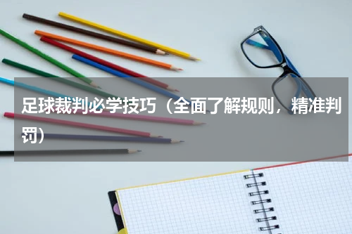 足球裁判必学技巧（全面了解规则，精准判罚）