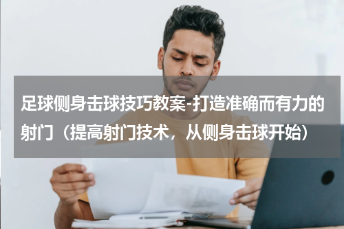 足球侧身击球技巧教案-打造准确而有力的射门（提高射门技术，从侧身击球开始）