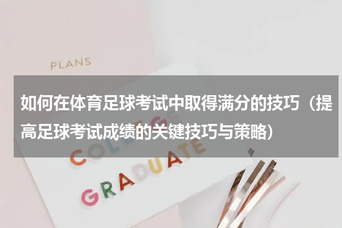 如何在体育足球考试中取得满分的技巧（提高足球考试成绩的关键技巧与策略）