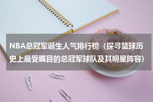 NBA总冠军诞生人气排行榜（探寻篮球历史上最受瞩目的总冠军球队及其明星阵容）