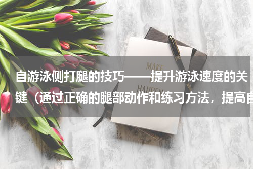 自游泳侧打腿的技巧——提升游泳速度的关键（通过正确的腿部动作和练习方法，提高自游泳的效率和速度）