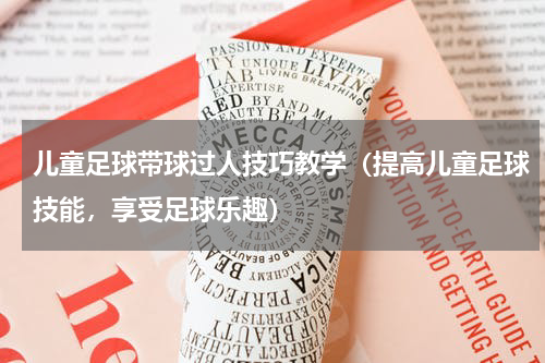 儿童足球带球过人技巧教学（提高儿童足球技能，享受足球乐趣）