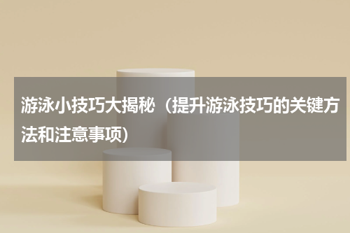 游泳小技巧大揭秘（提升游泳技巧的关键方法和注意事项）