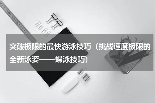 突破极限的最快游泳技巧（挑战速度极限的全新泳姿——蝶泳技巧）