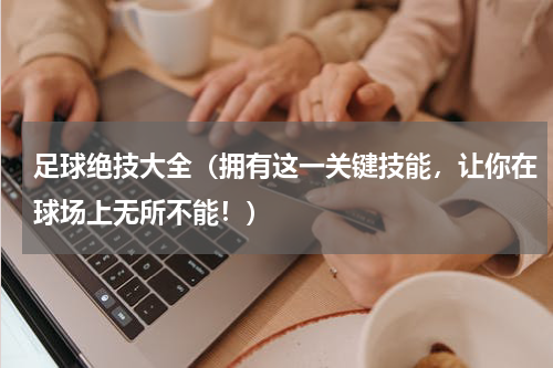 足球绝技大全（拥有这一关键技能，让你在球场上无所不能！）