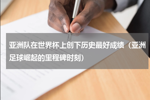 亚洲队在世界杯上创下历史最好成绩（亚洲足球崛起的里程碑时刻）
