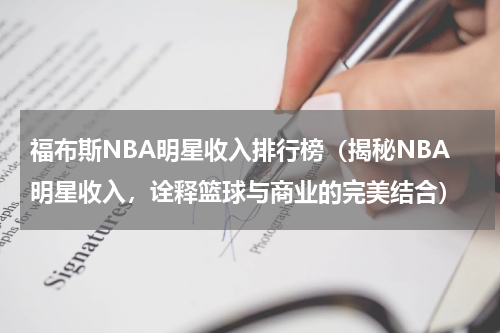 福布斯NBA明星收入排行榜（揭秘NBA明星收入，诠释篮球与商业的完美结合）