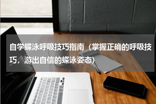 自学蝶泳呼吸技巧指南（掌握正确的呼吸技巧，游出自信的蝶泳姿态）