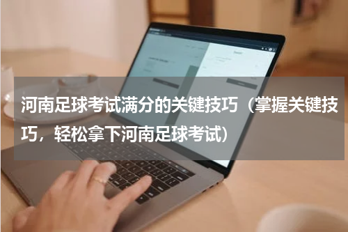 河南足球考试满分的关键技巧（掌握关键技巧，轻松拿下河南足球考试）