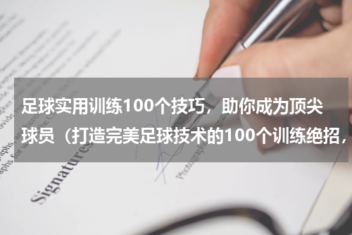 足球实用训练100个技巧，助你成为顶尖球员（打造完美足球技术的100个训练绝招，成就梦想与荣耀）