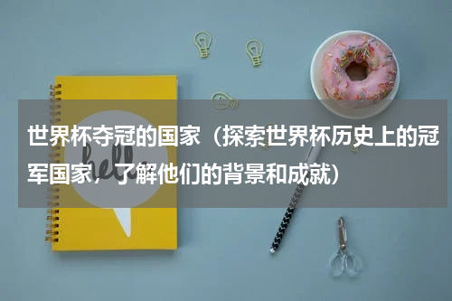 世界杯夺冠的国家（探索世界杯历史上的冠军国家，了解他们的背景和成就）